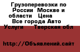 Грузоперевозки по России, Москве и области › Цена ­ 100 - Все города Авто » Услуги   . Тверская обл.